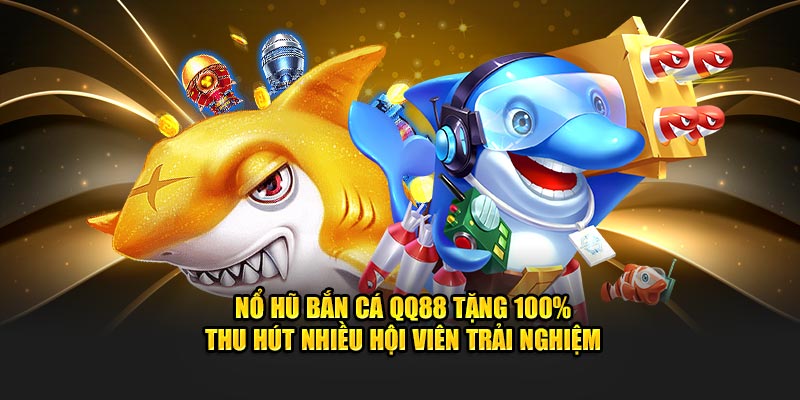 Nổ hũ bắn cá QQ88 tặng 100% thu hút nhiều hội viên trải nghiệm